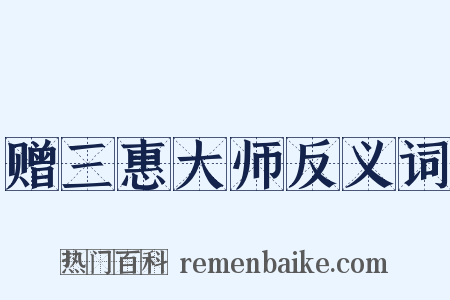 赠三惠大师反义词是什么意思的图片